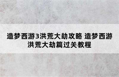 造梦西游3洪荒大劫攻略 造梦西游洪荒大劫篇过关教程